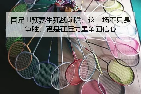 国足世预赛生死战前瞻：这一场不只是争胜，更是在压力里争回信心（milem6）